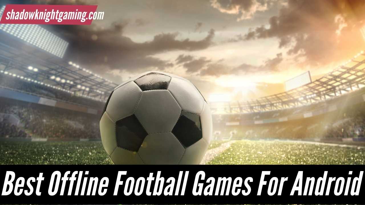 Best Offline Football Games For Android & iOS in 2022